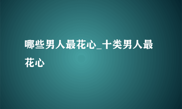 哪些男人最花心_十类男人最花心