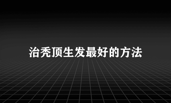 治秃顶生发最好的方法