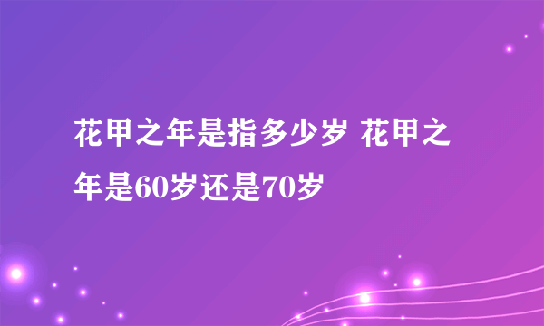 花甲之年是指多少岁 花甲之年是60岁还是70岁