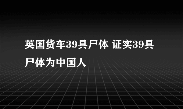 英国货车39具尸体 证实39具尸体为中国人