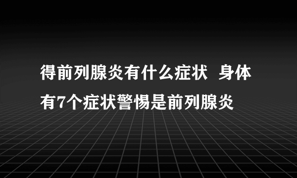 得前列腺炎有什么症状  身体有7个症状警惕是前列腺炎