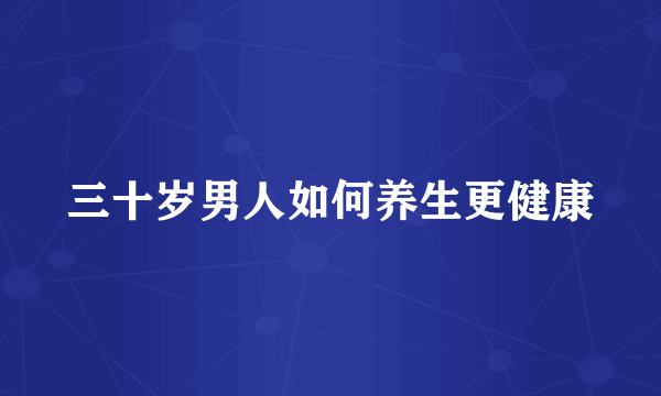 三十岁男人如何养生更健康