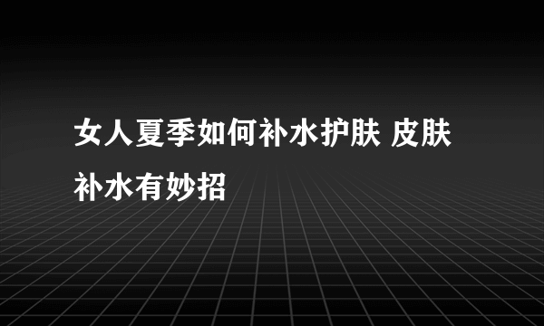 女人夏季如何补水护肤 皮肤补水有妙招