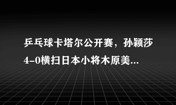 乒乓球卡塔尔公开赛，孙颖莎4-0横扫日本小将木原美悠晋级女单16强。你怎么看？