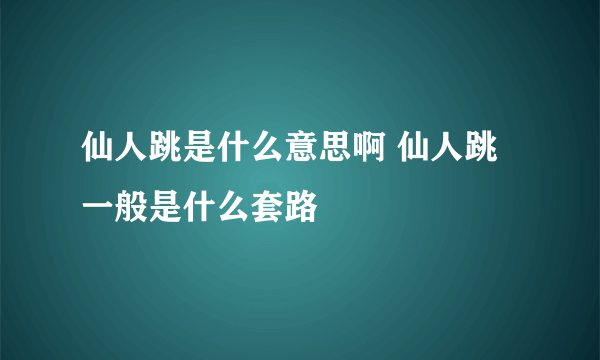 仙人跳是什么意思啊 仙人跳一般是什么套路