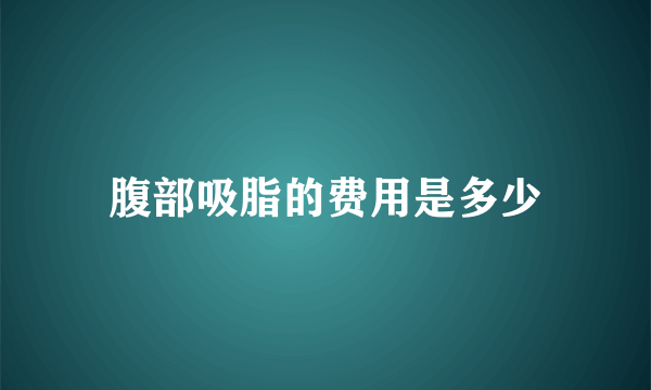 腹部吸脂的费用是多少