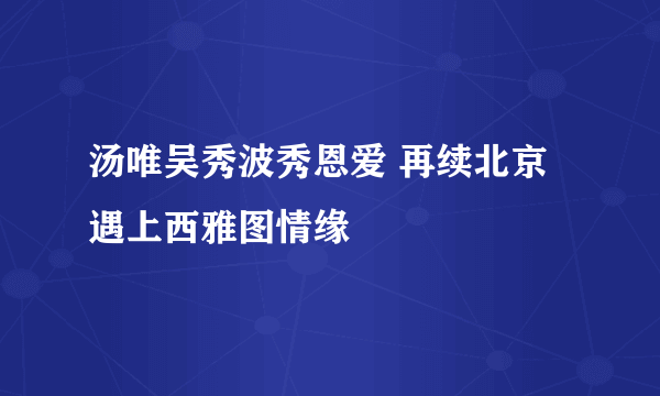 汤唯吴秀波秀恩爱 再续北京遇上西雅图情缘