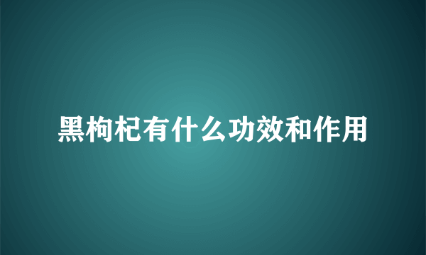 黑枸杞有什么功效和作用