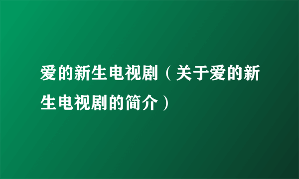 爱的新生电视剧（关于爱的新生电视剧的简介）