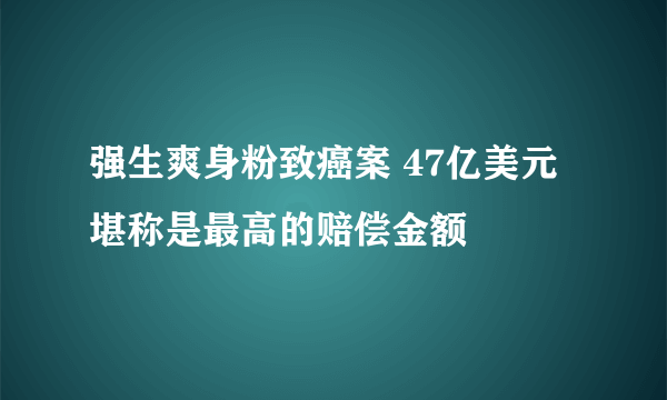 强生爽身粉致癌案 47亿美元堪称是最高的赔偿金额