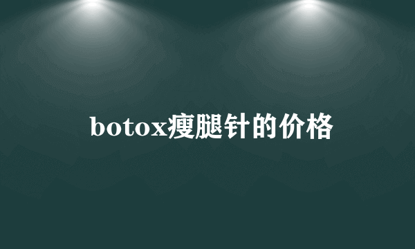  botox瘦腿针的价格