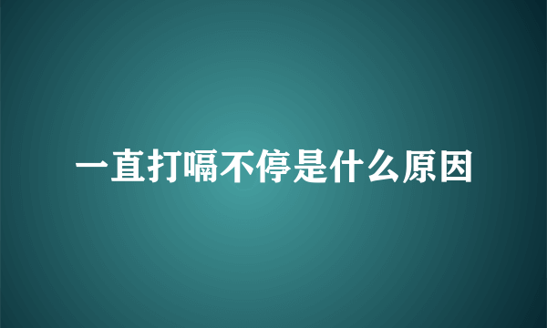 一直打嗝不停是什么原因