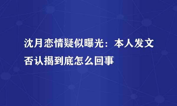 沈月恋情疑似曝光：本人发文否认揭到底怎么回事