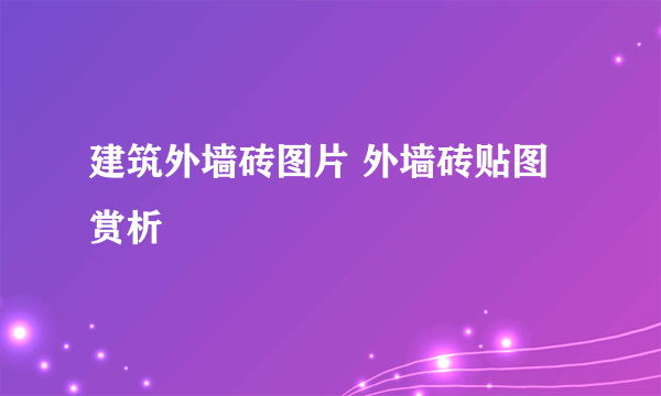 建筑外墙砖图片 外墙砖贴图赏析