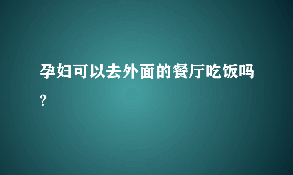 孕妇可以去外面的餐厅吃饭吗?