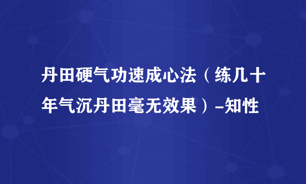 丹田硬气功速成心法（练几十年气沉丹田毫无效果）-知性