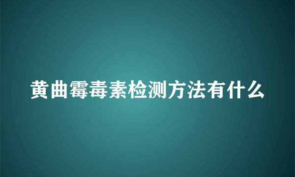 黄曲霉毒素检测方法有什么