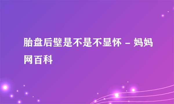 胎盘后壁是不是不显怀 - 妈妈网百科