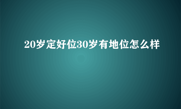 20岁定好位30岁有地位怎么样