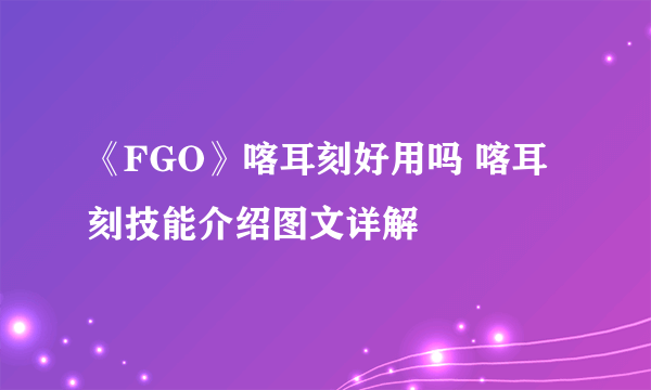 《FGO》喀耳刻好用吗 喀耳刻技能介绍图文详解