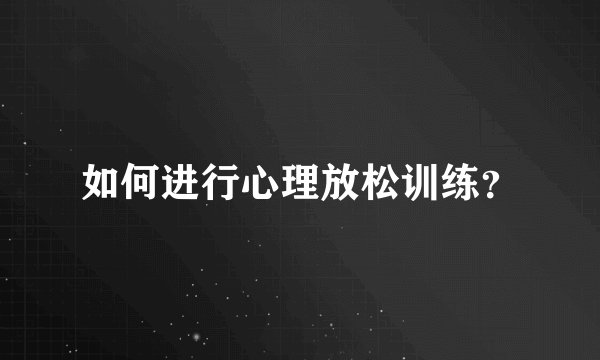 如何进行心理放松训练？