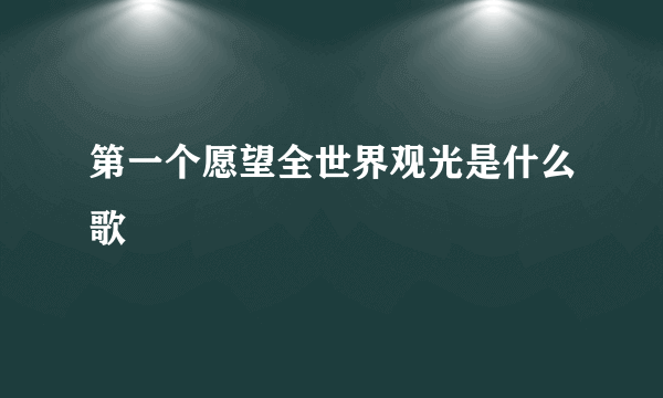 第一个愿望全世界观光是什么歌