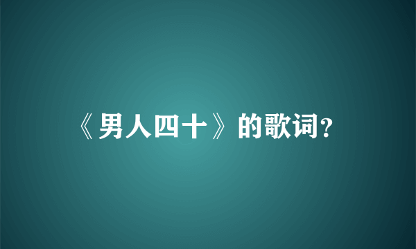 《男人四十》的歌词？