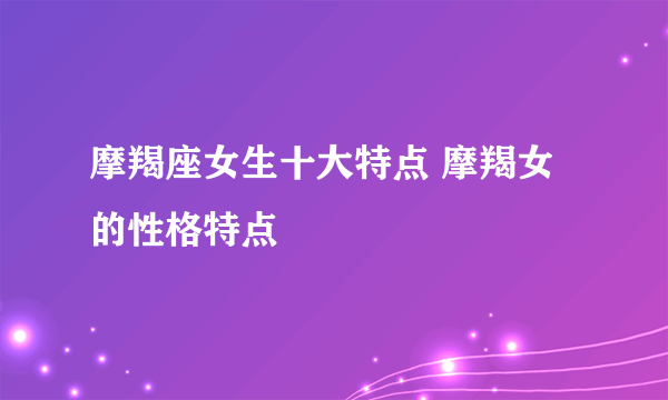 摩羯座女生十大特点 摩羯女的性格特点