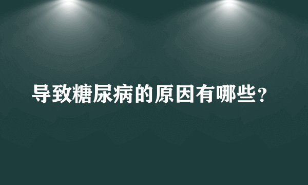 导致糖尿病的原因有哪些？