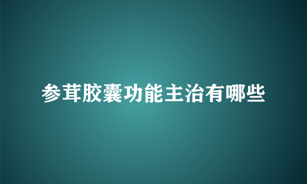 参茸胶囊功能主治有哪些