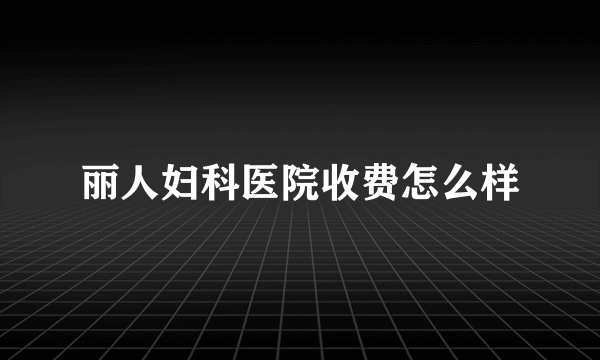 丽人妇科医院收费怎么样