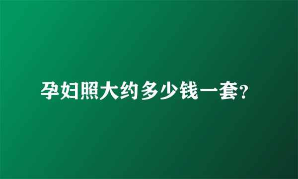 孕妇照大约多少钱一套？