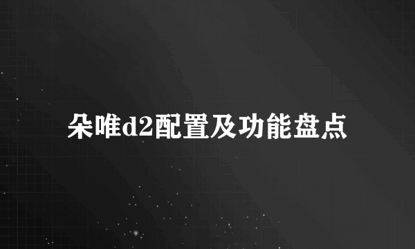 朵唯d2配置及功能盘点