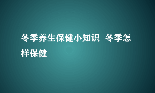 冬季养生保健小知识  冬季怎样保健