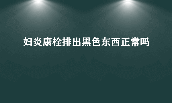 妇炎康栓排出黑色东西正常吗