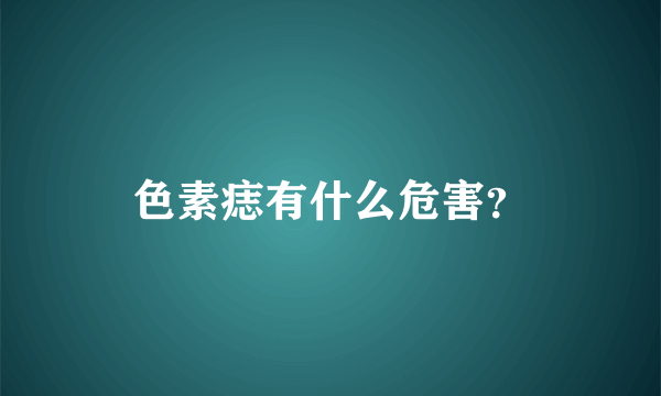 色素痣有什么危害？