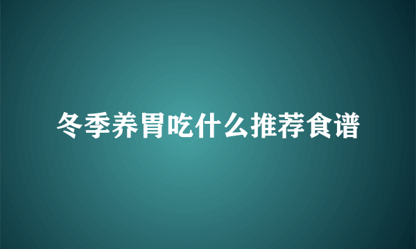 冬季养胃吃什么推荐食谱