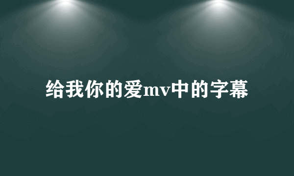 给我你的爱mv中的字幕