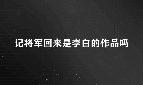 记将军回来是李白的作品吗