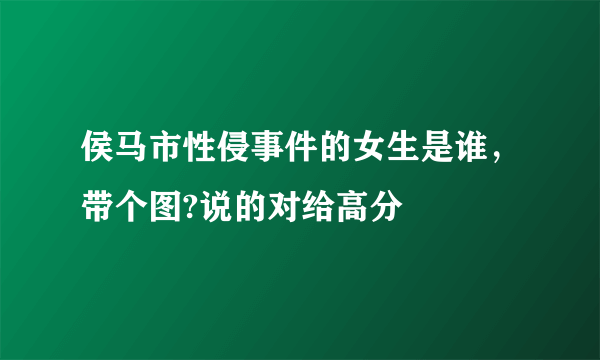 侯马市性侵事件的女生是谁，带个图?说的对给高分