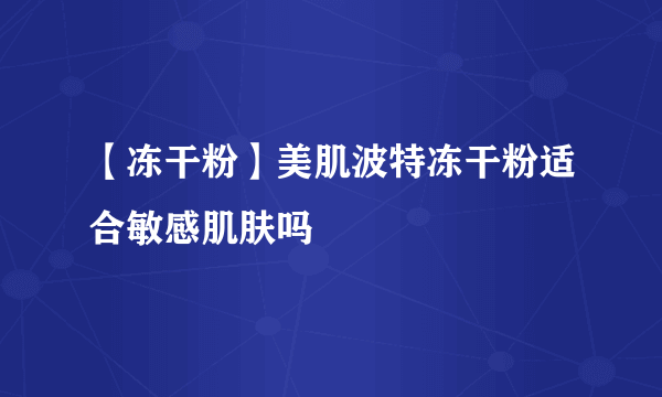 【冻干粉】美肌波特冻干粉适合敏感肌肤吗