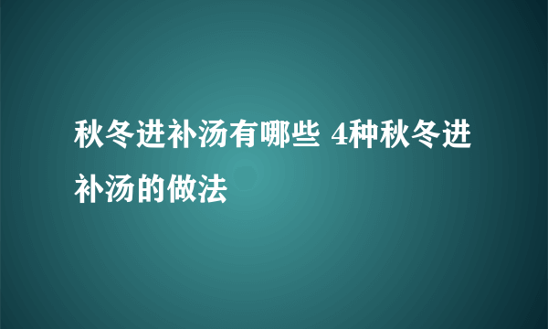 秋冬进补汤有哪些 4种秋冬进补汤的做法