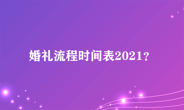 婚礼流程时间表2021？