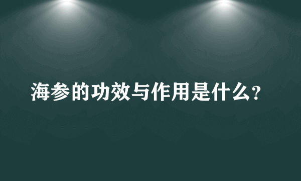 海参的功效与作用是什么？