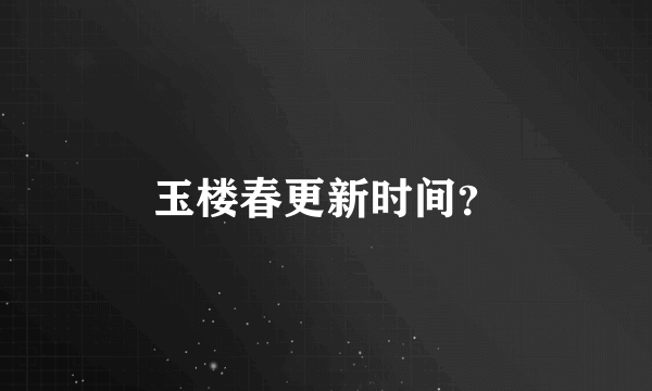 玉楼春更新时间？