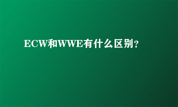 ECW和WWE有什么区别？