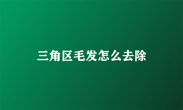 三角区毛发怎么去除