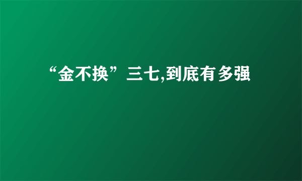 “金不换”三七,到底有多强