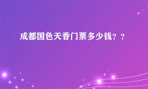 成都国色天香门票多少钱？？