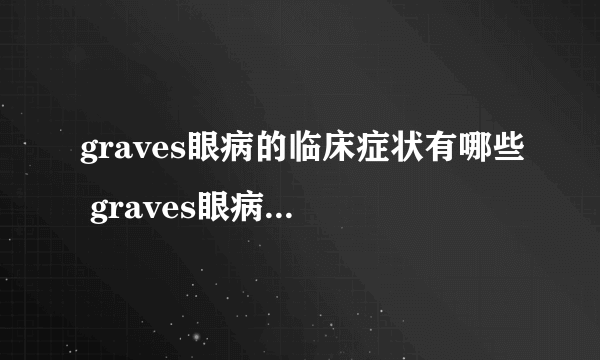 graves眼病的临床症状有哪些 graves眼病的病因是什么呢